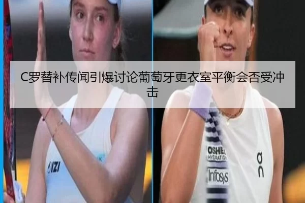 C罗替补传闻引爆讨论葡萄牙更衣室平衡会否受冲击