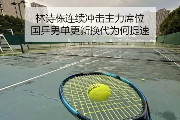 林诗栋连续冲击主力席位 国乒男单更新换代为何提速